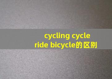 cycling cycle ride bicycle的区别